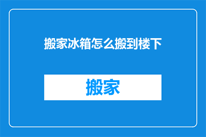 搬家冰箱怎么搬到楼下(如何高效地将冰箱从楼上搬至楼下？)