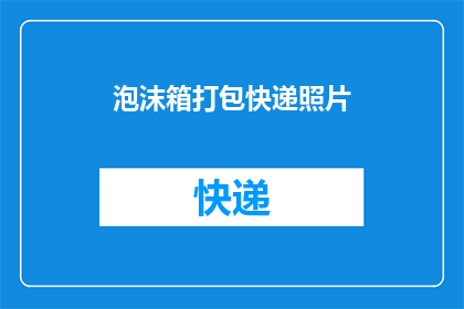 泡沫箱打包快递照片(泡沫箱打包快递照片：您是如何确保包裹安全抵达目的地的？)
