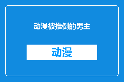 动漫被推倒的男主(动漫中被推倒的男主角：他们的命运如何？)