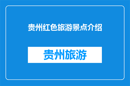 贵州红色旅游景点介绍(贵州红色旅游景点的魅力何在？)