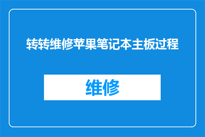 转转维修苹果笔记本主板过程(苹果笔记本主板维修过程：你了解转转是如何进行的吗？)