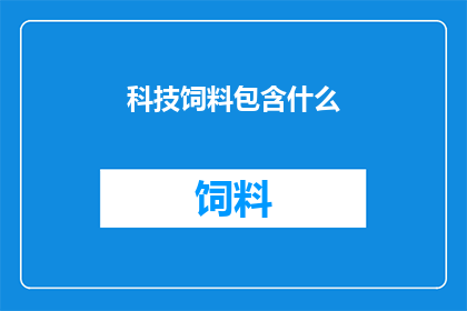 科技饲料包含什么(科技饲料究竟包含哪些关键成分？)