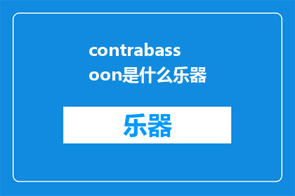 contrabassoon是什么乐器(Contrabassoon是什么乐器？探索神秘而独特的弦乐家族)