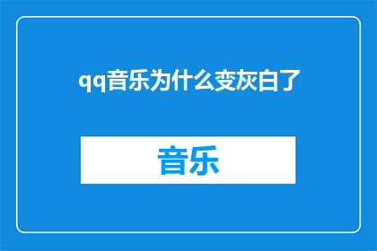 qq音乐为什么变灰白了(为什么QQ音乐的界面颜色发生了改变？)