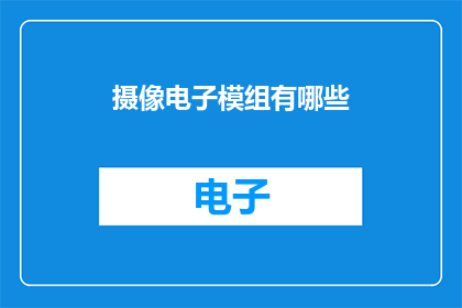 摄像电子模组有哪些(摄像电子模组的多样性：您知道有哪些种类吗？)