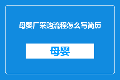 母婴厂采购流程怎么写简历(如何撰写一份专业且引人注目的母婴厂采购流程简历？)