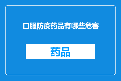 口服防疫药品有哪些危害(口服防疫药品存在哪些潜在风险？)