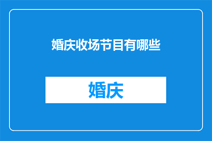 婚庆收场节目有哪些(婚庆收场节目有哪些？)