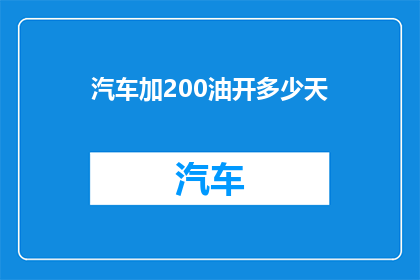汽车加200油开多少天(汽车加满200升油后，可以行驶多少天？)