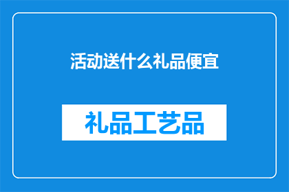 活动送什么礼品便宜(活动期间赠送什么礼品最经济实惠？)