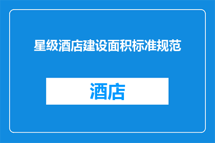 星级酒店建设面积标准规范(星级酒店建设面积标准规范：您了解吗？)