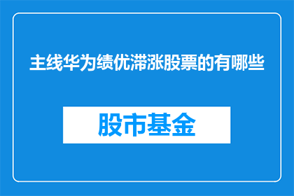 主线华为绩优滞涨股票的有哪些(哪些绩优滞涨股票值得关注？)