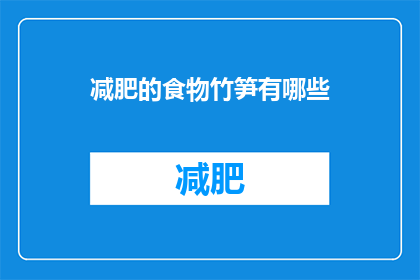 减肥的食物竹笋有哪些(减肥期间，竹笋是理想的低热量高纤维食物选择吗？)