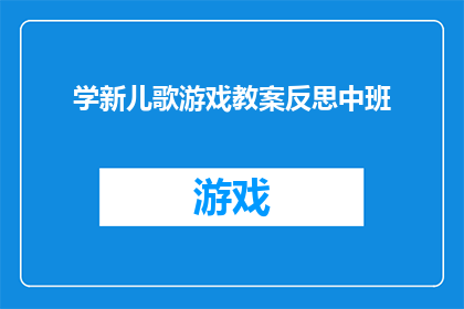 学新儿歌游戏教案反思中班(如何通过学新儿歌游戏教案反思中班？)