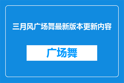 三月风广场舞最新版本更新内容(三月风广场舞最新版本更新内容是什么？)