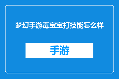梦幻手游毒宝宝打技能怎么样(梦幻手游中的毒宝宝技能配置是否足够强大？)