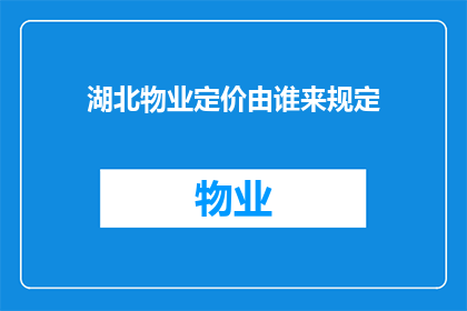 湖北物业定价由谁来规定(湖北物业定价权归谁所有？)