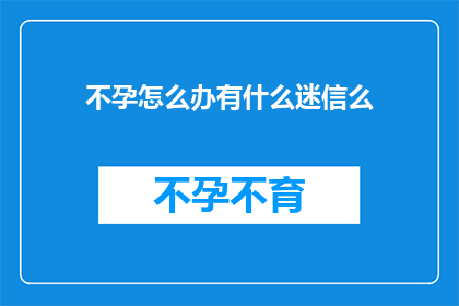 不孕怎么办有什么迷信么(不孕问题背后隐藏着哪些迷信观念？)
