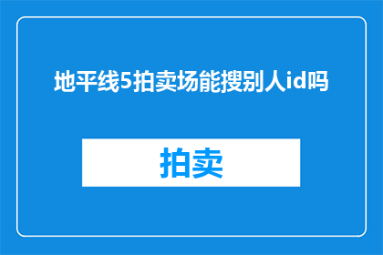 地平线5拍卖场能搜别人id吗(能否在地平线5拍卖场中搜索并查看其他玩家的ID？)