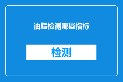 油脂检测哪些指标(哪些指标用于评估油脂的质量？)