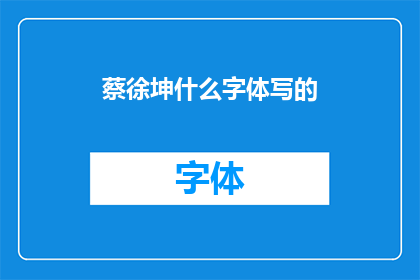 蔡徐坤什么字体写的(蔡徐坤的字体风格是什么？)
