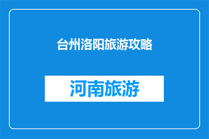 台州洛阳旅游攻略(台州洛阳旅游攻略：你准备好探索这个迷人的目的地了吗？)