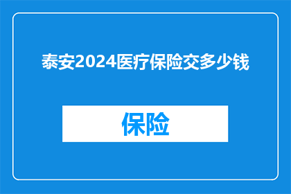 泰安2024医疗保险交多少钱(2024年泰安医疗保险费用是多少？)