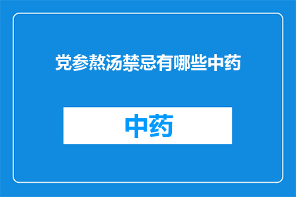 党参熬汤禁忌有哪些中药(党参熬汤时需要注意哪些中药禁忌？)