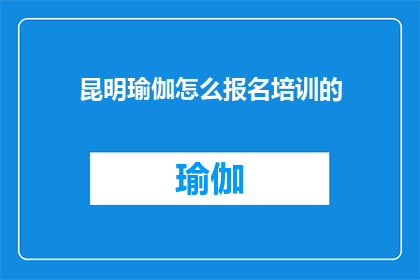 昆明瑜伽怎么报名培训的(如何报名参加昆明的瑜伽培训课程？)