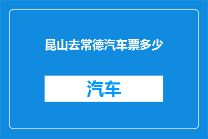 昆山去常德汽车票多少(昆山至常德的汽车票价是多少？)
