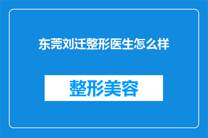 东莞刘迁整形医生怎么样(东莞刘迁整形医生的口碑如何？)