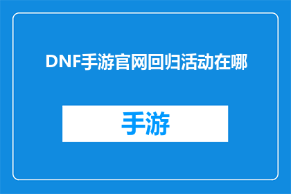 DNF手游官网回归活动在哪(DNF手游官网的回归活动究竟在哪里？)