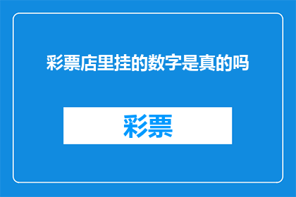彩票店里挂的数字是真的吗(彩票店中展示的数字是否真实可靠？)