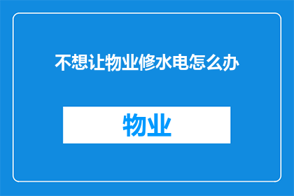 不想让物业修水电怎么办(面对物业拒绝维修水电的问题，我们该如何应对？)