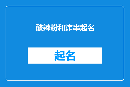 酸辣粉和炸串起名(酸辣粉与炸串：美食界的双璧，你尝过吗？)