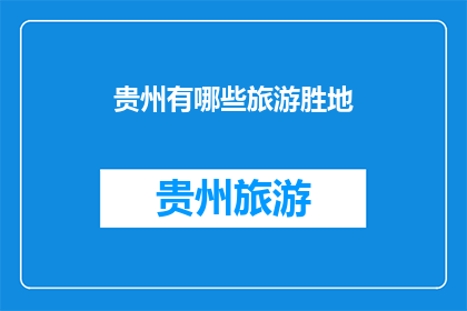 贵州有哪些旅游胜地(贵州，一个充满魅力的旅游胜地，究竟有哪些值得一游的景点？)