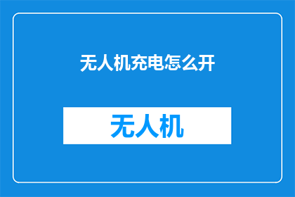 无人机充电怎么开(无人机充电开启的正确方法是什么？)