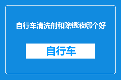 自行车清洗剂和除锈液哪个好(自行车清洗剂与除锈液：哪种更适合您的爱车？)