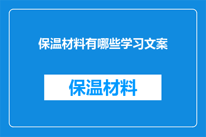 保温材料有哪些学习文案(保温材料的种类与应用：你了解哪些是学习的重点？)