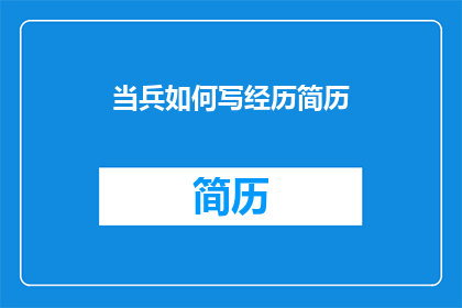 当兵如何写经历简历(如何撰写一份出色的当兵经历简历，以吸引潜在雇主的注意？)