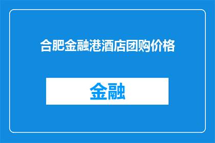合肥金融港酒店团购价格(合肥金融港酒店团购价格是多少？)