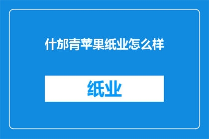 什邡青苹果纸业怎么样(什邡青苹果纸业的运营状况如何？)