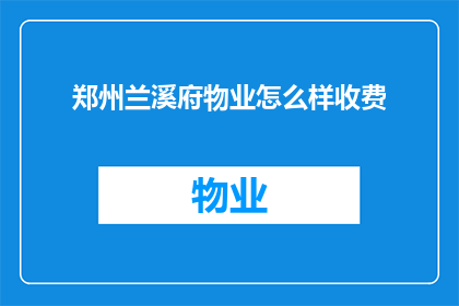 郑州兰溪府物业怎么样收费(郑州兰溪府物业的收费情况如何？)