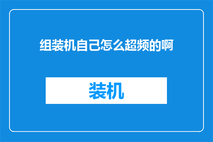 组装机自己怎么超频的啊(如何自行进行组装机的超频操作？)