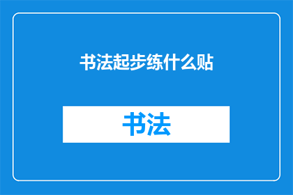 书法起步练什么贴(书法初学者应从何入手？)