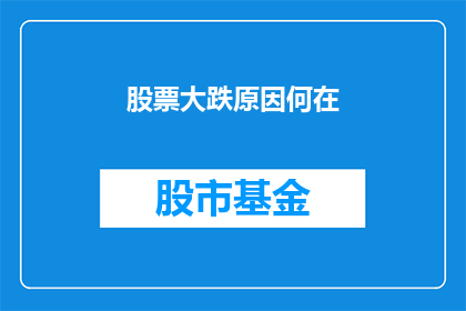 股票大跌原因何在(股票价格的急剧下跌背后隐藏着哪些不为人知的原因？)