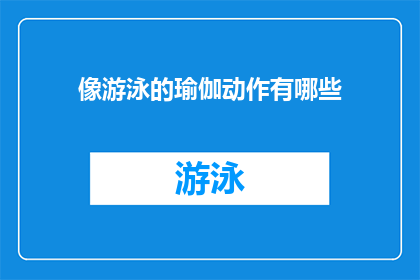像游泳的瑜伽动作有哪些(探索瑜伽的游泳般流畅动作：你可以尝试哪些像水一样流动的瑜伽姿势？)