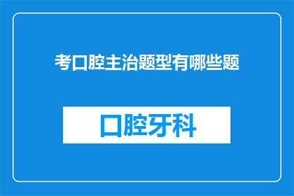 考口腔主治题型有哪些题(您知道吗？口腔主治医师的考试题型有哪些？)