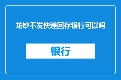 龙钞不发快递回存银行可以吗(龙钞不通过快递方式直接存入银行可行吗？)