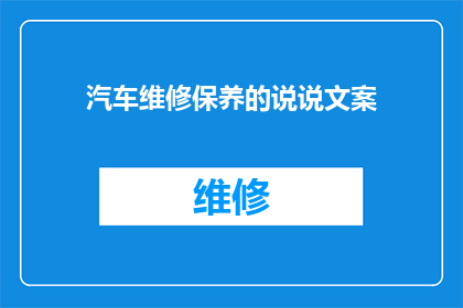 汽车维修保养的说说文案(汽车保养的重要性：您知道定期维护对车辆性能和寿命的影响吗？)